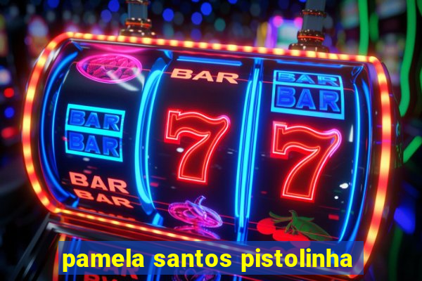 pamela santos pistolinha